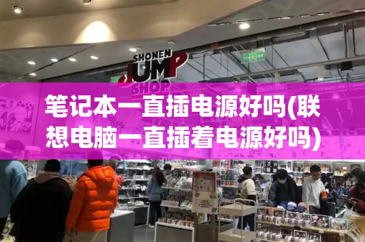 笔记本一直插电源好吗(联想电脑一直插着电源好吗)