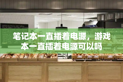 笔记本一直插着电源，游戏本一直插着电源可以吗