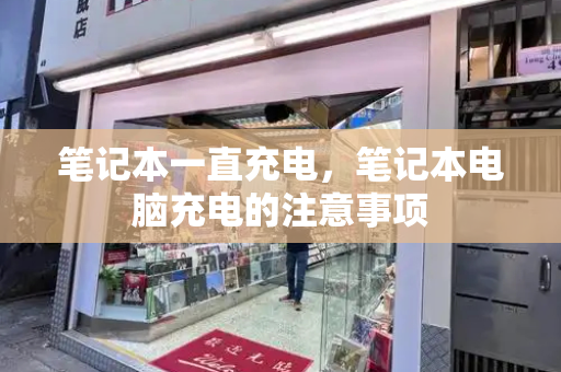 笔记本一直充电，笔记本电脑充电的注意事项-第1张图片-星选测评