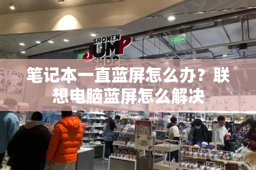 笔记本一直蓝屏怎么办？联想电脑蓝屏怎么解决