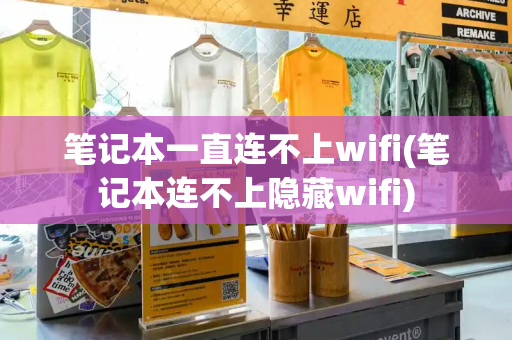 笔记本一直连不上wifi(笔记本连不上隐藏wifi)