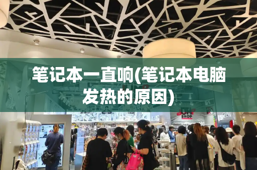 笔记本一直响(笔记本电脑发热的原因)