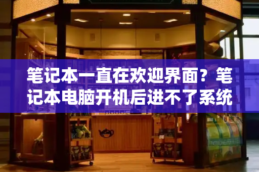 笔记本一直在欢迎界面？笔记本电脑开机后进不了系统桌面