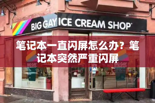 笔记本一直闪屏怎么办？笔记本突然严重闪屏