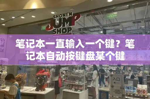 笔记本一直输入一个键？笔记本自动按键盘某个键-第1张图片-星选测评