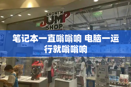 笔记本一直嗡嗡响 电脑一运行就嗡嗡响