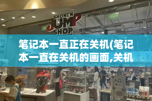 笔记本一直正在关机(笔记本一直在关机的画面,关机不了)