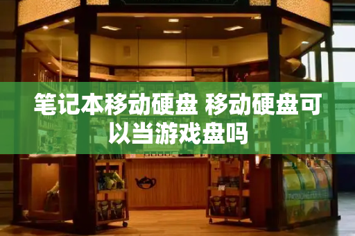 笔记本移动硬盘 移动硬盘可以当游戏盘吗