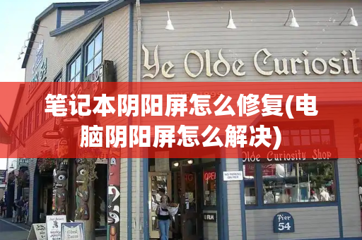 笔记本阴阳屏怎么修复(电脑阴阳屏怎么解决)