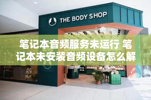 笔记本音频服务未运行 笔记本未安装音频设备怎么解决