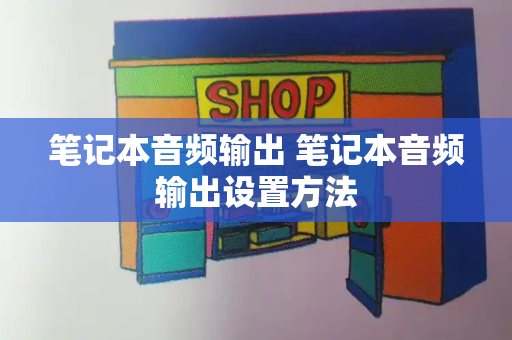 笔记本音频输出 笔记本音频输出设置方法