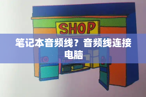 笔记本音频线？音频线连接电脑