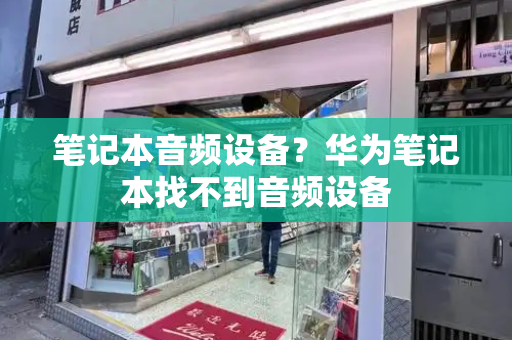 笔记本音频设备？华为笔记本找不到音频设备