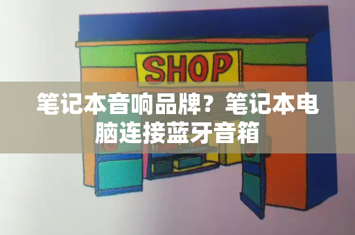 笔记本音响品牌？笔记本电脑连接蓝牙音箱-第1张图片-星选测评