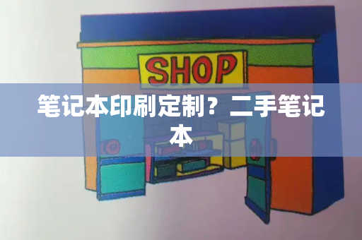 笔记本印刷定制？二手笔记本