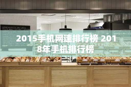 2015手机网速排行榜 2018年手机排行榜-第1张图片-星选测评