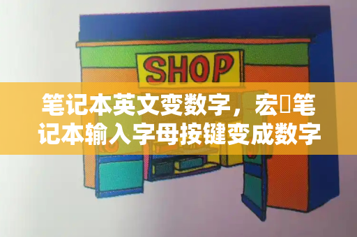 笔记本英文变数字，宏碁笔记本输入字母按键变成数字-第1张图片-星选测评