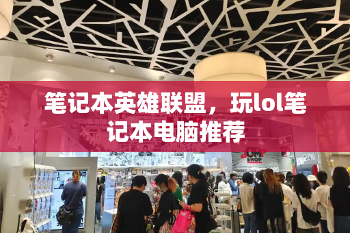 笔记本英雄联盟，玩lol笔记本电脑推荐