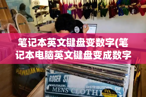 笔记本英文键盘变数字(笔记本电脑英文键盘变成数字怎么办)-第1张图片-星选测评