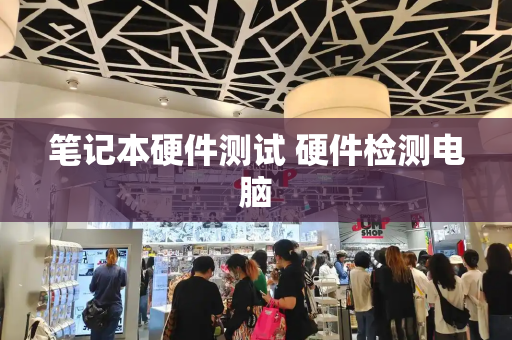 笔记本硬件测试 硬件检测电脑