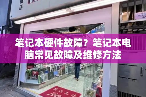 笔记本硬件故障？笔记本电脑常见故障及维修方法
