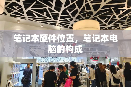 笔记本硬件位置，笔记本电脑的构成
