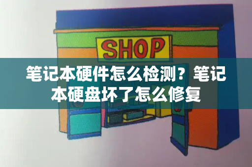 笔记本硬件怎么检测？笔记本硬盘坏了怎么修复-第1张图片-星选测评