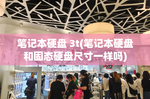 笔记本硬盘 3t(笔记本硬盘和固态硬盘尺寸一样吗)