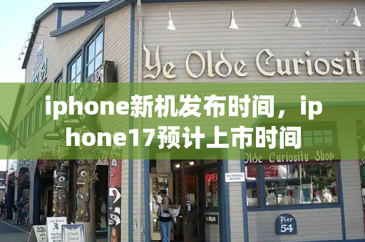 iphone新机发布时间，iphone17预计上市时间-第1张图片-星选测评
