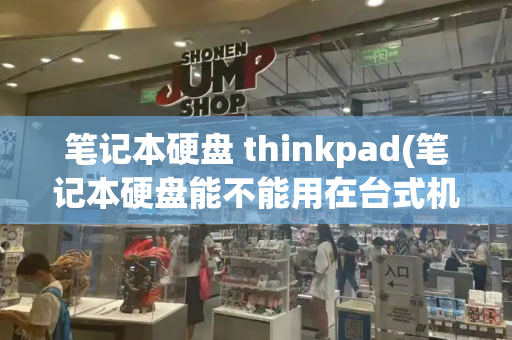 笔记本硬盘 thinkpad(笔记本硬盘能不能用在台式机上)-第1张图片-星选测评