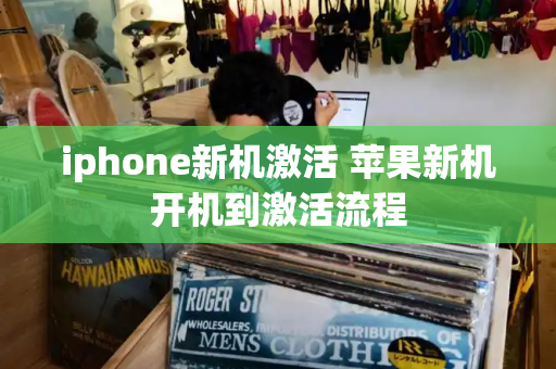 iphone新机激活 苹果新机开机到激活流程