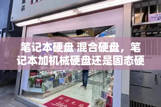 笔记本硬盘 混合硬盘，笔记本加机械硬盘还是固态硬盘