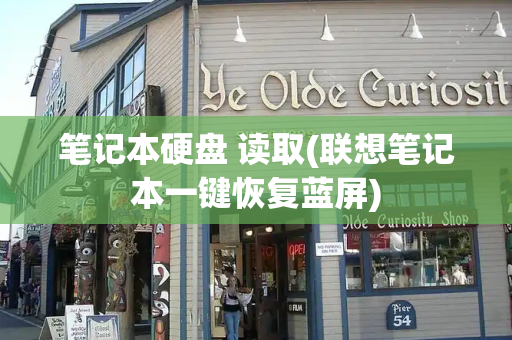 笔记本硬盘 读取(联想笔记本一键恢复蓝屏)