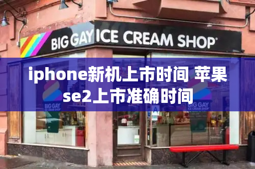 iphone新机上市时间 苹果se2上市准确时间