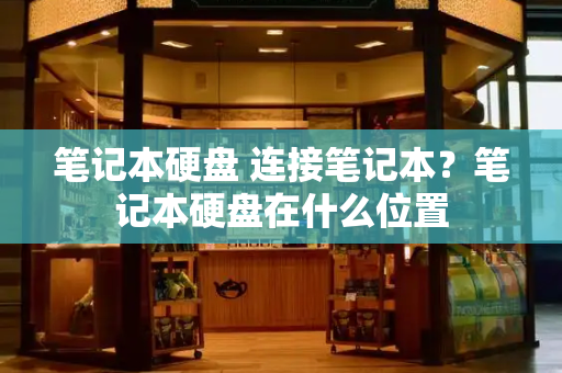 笔记本硬盘 连接笔记本？笔记本硬盘在什么位置