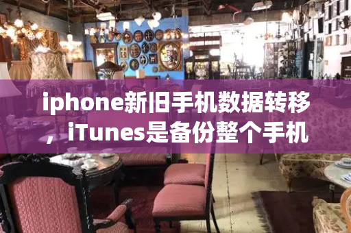 iphone新旧手机数据转移，iTunes是备份整个手机吗