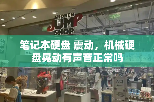 笔记本硬盘 震动，机械硬盘晃动有声音正常吗