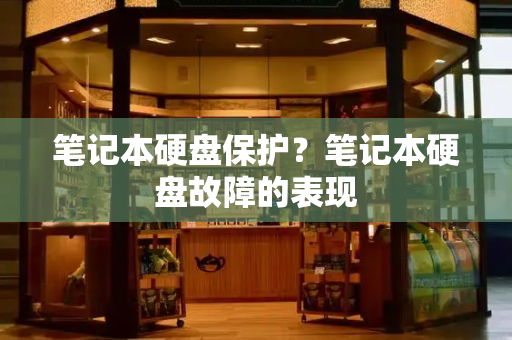 笔记本硬盘保护？笔记本硬盘故障的表现