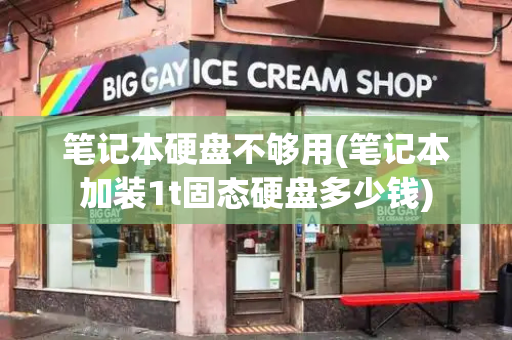 笔记本硬盘不够用(笔记本加装1t固态硬盘多少钱)
