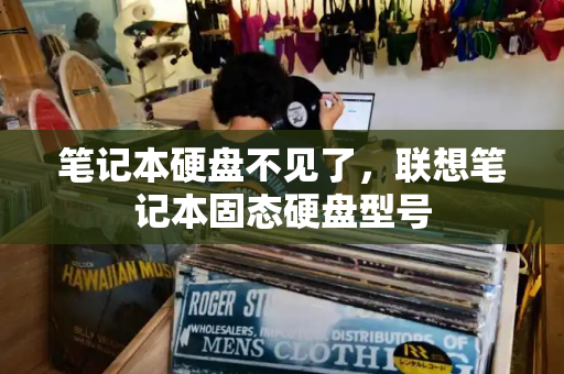 笔记本硬盘不见了，联想笔记本固态硬盘型号-第1张图片-星选测评