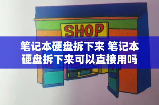 笔记本硬盘拆下来 笔记本硬盘拆下来可以直接用吗