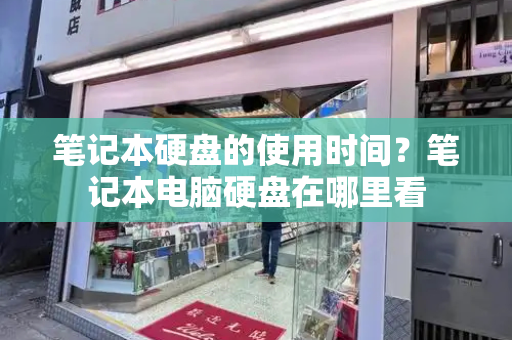 笔记本硬盘的使用时间？笔记本电脑硬盘在哪里看