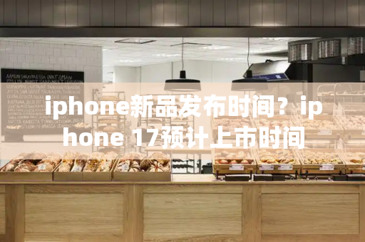 iphone新品发布时间？iphone 17预计上市时间-第1张图片-星选测评