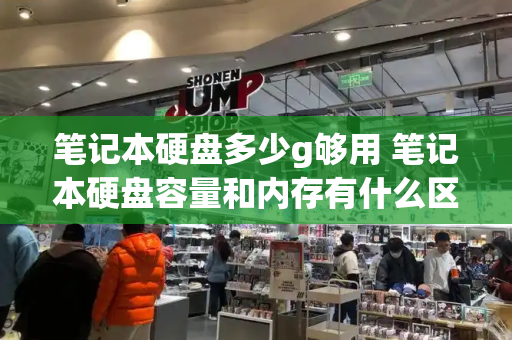 笔记本硬盘多少g够用 笔记本硬盘容量和内存有什么区别