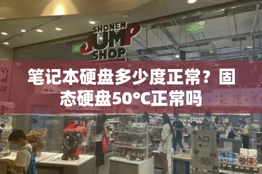笔记本硬盘多少度正常？固态硬盘50℃正常吗