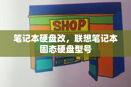 笔记本硬盘改，联想笔记本固态硬盘型号-第1张图片-星选测评