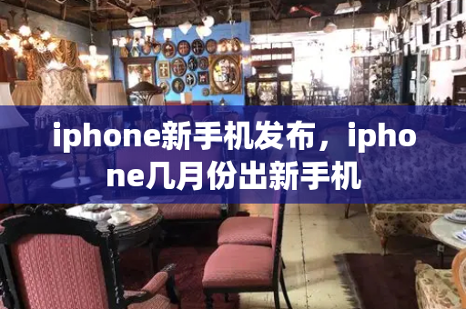 iphone新手机发布，iphone几月份出新手机