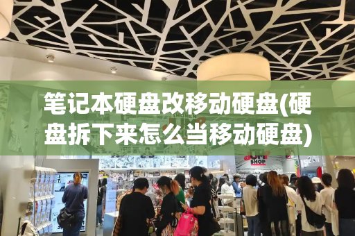 笔记本硬盘改移动硬盘(硬盘拆下来怎么当移动硬盘)