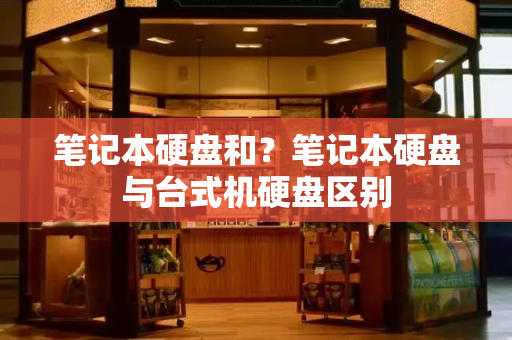 笔记本硬盘和？笔记本硬盘与台式机硬盘区别-第1张图片-星选测评