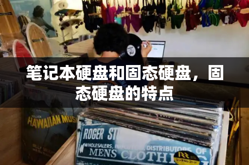 笔记本硬盘和固态硬盘，固态硬盘的特点